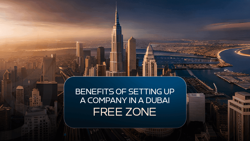 Benefits of Setting Up a Company in a Dubai Free Zone