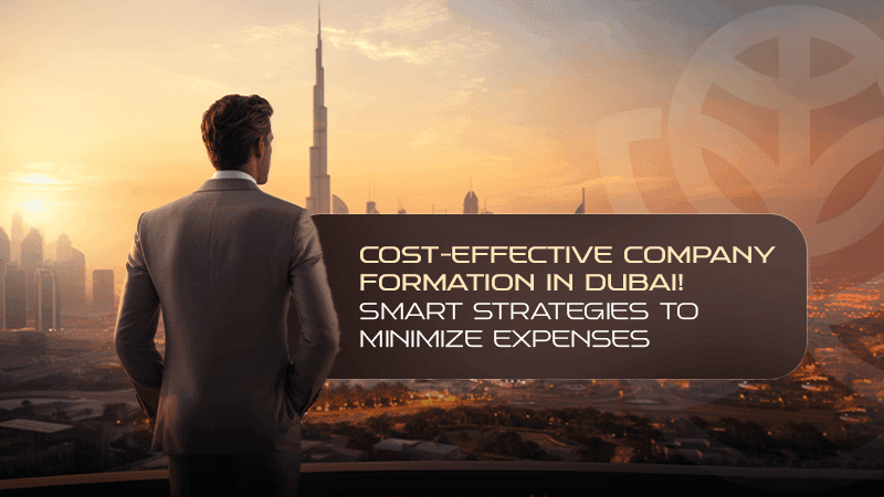Cost-Effective Company Formation in Dubai!Smart Strategies to Minimize Expenses