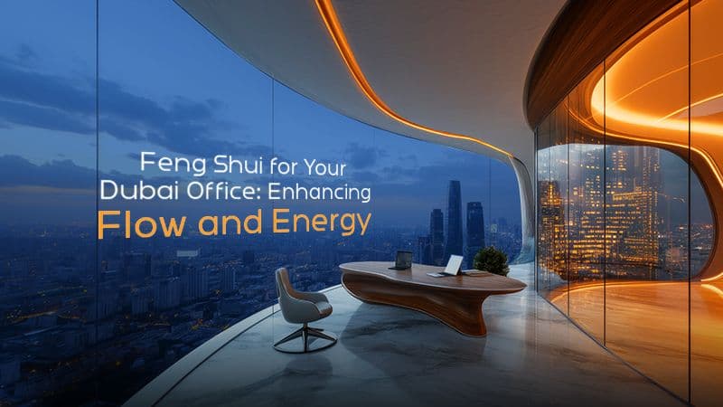Feng Shui for Your Dubai Office: Enhancing Flow and Energy