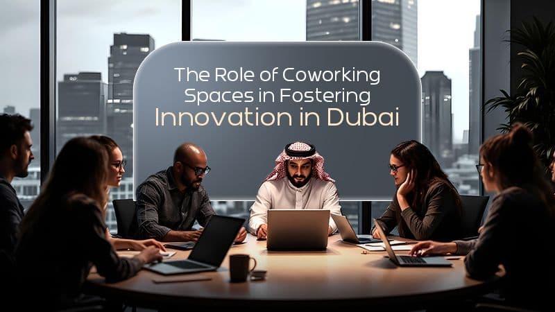 The Role of Coworking Spaces in Fostering Innovation in Dubai