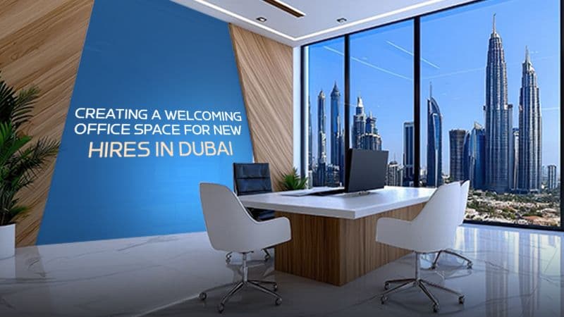 Creating a Welcoming Office Space for New Hires in Dubai