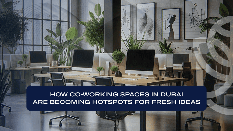 How Co-working Spaces in Dubai Are Becoming Hotspots for Fresh Ideas