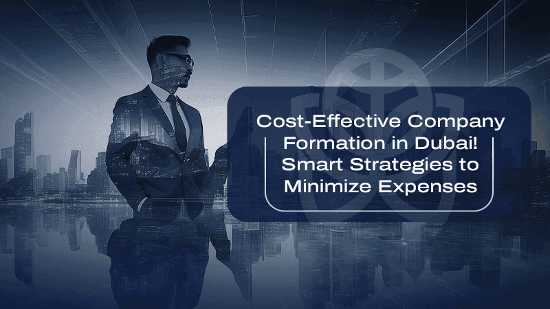 Affordable Company Formation in Dubai! Smart Strategies to Minimize Costs